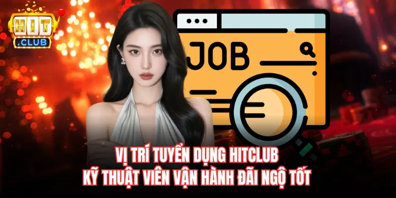 Vị trí tuyển dụng Hitclub kỹ thuật viên vận hành đãi ngộ tốt